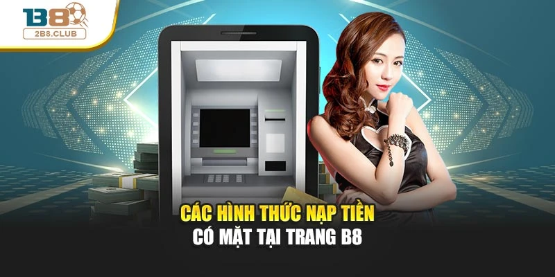 NẠP TIỀN B8 1 Các hình thức nạp tiền có mặt tại trang B8
