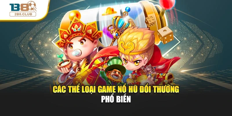 Nổ Hũ Đổi Thưởng: Trải Nghiệm Cuốn Hút Và Cơ Hội Sinh Lời Cao 3 Các thể loại game nổ hũ đổi thưởng phổ biến