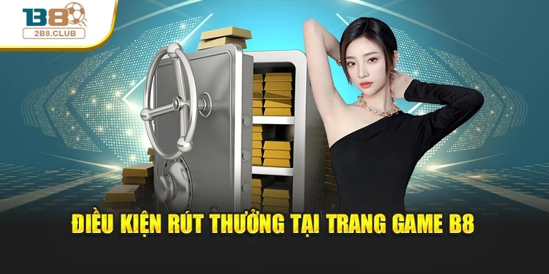RÚT TIỀN B8 1 Điều kiện rút thưởng tại trang game B8