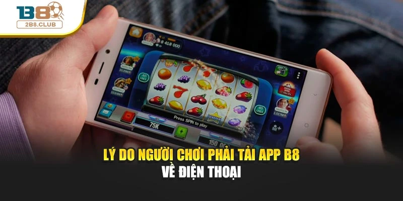 TẢI APP B8 1 Lý do người chơi phải tải app B8 về điện thoại