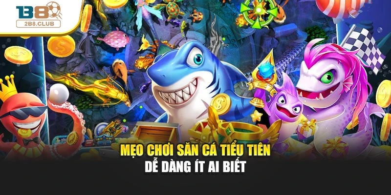 Bắn Cá Tiểu Tiên Cá – Trải Nghiệm Mới Lạ Dưới Đại Dương 4 Mẹo chơi săn cá tiểu tiên dễ dàng ít ai biết
