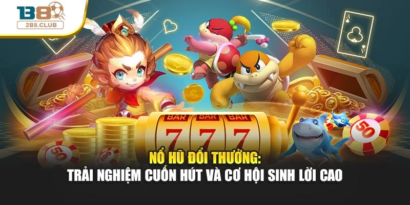 Nổ Hũ Đổi Thưởng: Trải Nghiệm Cuốn Hút Và Cơ Hội Sinh Lời Cao 1 Nổ Hũ Đổi Thưởng: Trải Nghiệm Cuốn Hút Và Cơ Hội Sinh Lời Cao