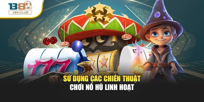 Nổ Hũ Đổi Thưởng: Trải Nghiệm Cuốn Hút Và Cơ Hội Sinh Lời Cao 4 Sử dụng các chiến thuật chơi nổ hũ linh hoạt